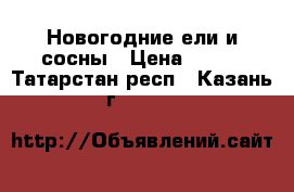 Новогодние ели и сосны › Цена ­ 200 - Татарстан респ., Казань г.  »    